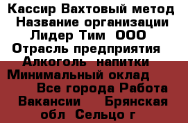 Кассир Вахтовый метод › Название организации ­ Лидер Тим, ООО › Отрасль предприятия ­ Алкоголь, напитки › Минимальный оклад ­ 35 000 - Все города Работа » Вакансии   . Брянская обл.,Сельцо г.